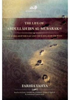 The Life of Abdullah ibn al-Mubarak: The Scholar of the East and the Scholar of the West