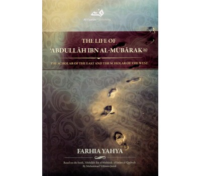 The Life of Abdullah ibn al-Mubarak: The Scholar of the East and the Scholar of the West